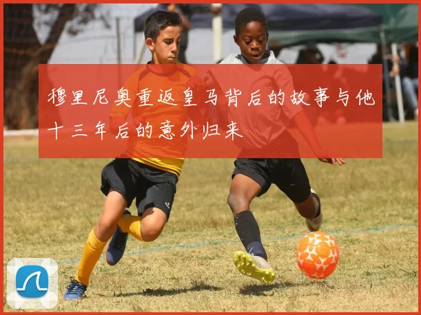 穆里尼奥重返皇马背后的故事与他十三年后的意外归来