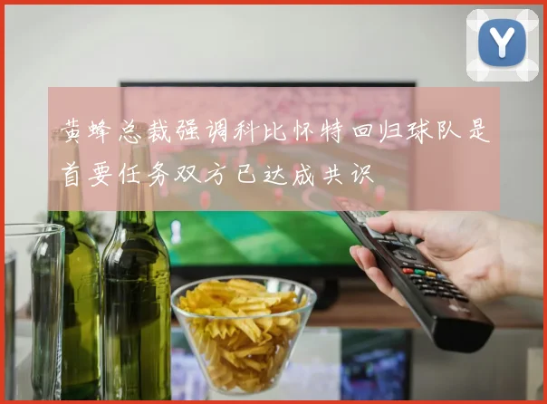 黄蜂总裁强调科比怀特回归球队是首要任务双方已达成共识