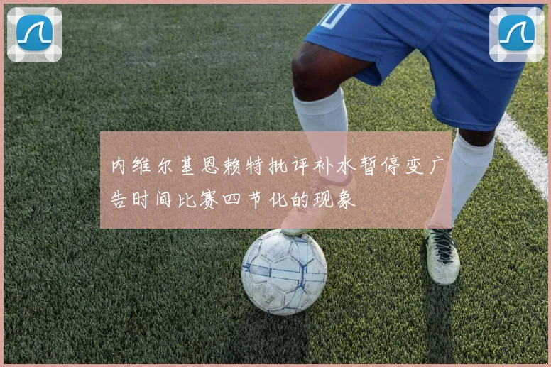 内维尔基恩赖特批评补水暂停变广告时间比赛四节化的现象