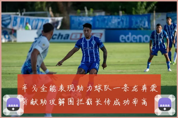 辛戈全能表现助力球队一条龙奔袭贡献助攻解围拦截长传成功率高