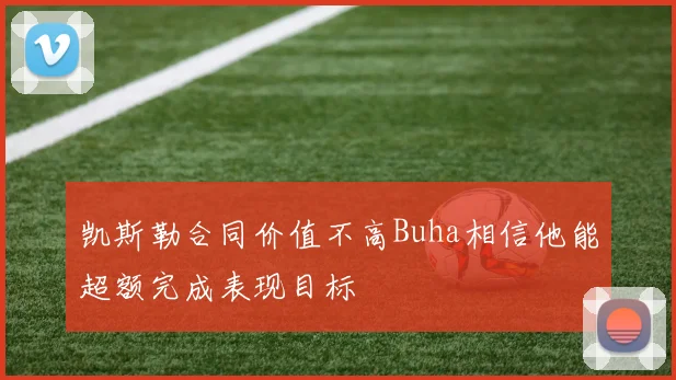 凯斯勒合同价值不高Buha相信他能超额完成表现目标