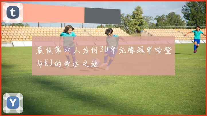 最佳第六人为何30年无缘冠军哈登与KJ的命运之谜