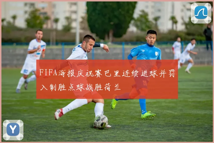 FIFA海报庆祝赛巴里连续进球并罚入制胜点球战胜荷兰