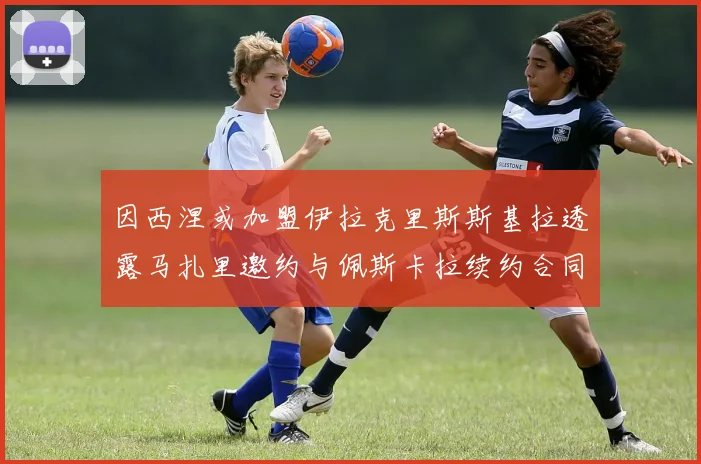 因西涅或加盟伊拉克里斯斯基拉透露马扎里邀约与佩斯卡拉续约合同