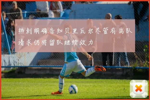 热刺明确告知贝里瓦尔尽管有离队请求仍将留队继续效力
